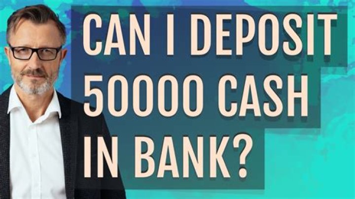 Can you deposit 50000 cash in bank?